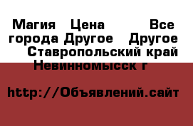 Магия › Цена ­ 500 - Все города Другое » Другое   . Ставропольский край,Невинномысск г.